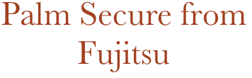 Palm Secure from
Fujitsu